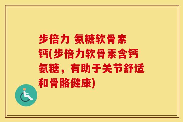 步倍力 氨糖软骨素 钙(步倍力软骨素含钙氨糖,有助于关节舒适和骨骼健康) 步倍力 氨糖软骨素 钙(步倍力软骨素含钙氨糖,有助于关节舒适和骨骼健康)