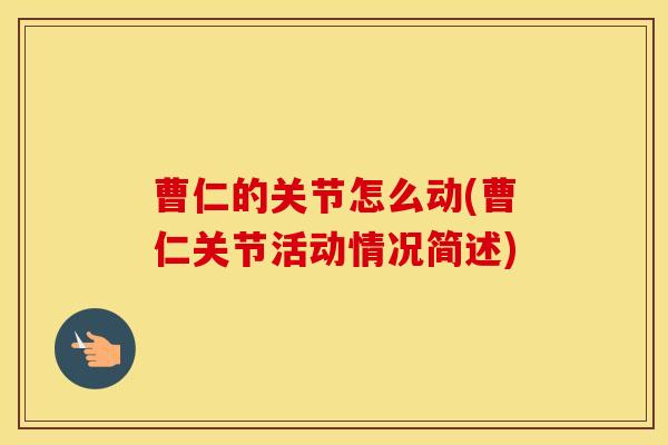 曹仁的关节怎么动(曹仁关节活动情况简述) 曹仁的关节怎么动(曹仁关节活动情况简述)