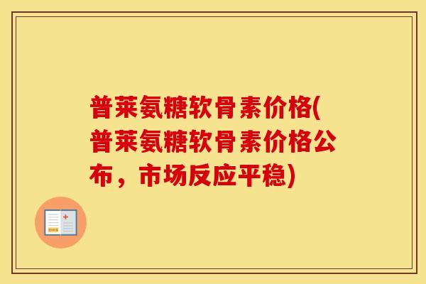 普莱氨糖软骨素价格(普莱氨糖软骨素价格公布，市场反应平稳)
