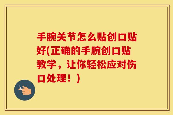 手腕关节怎么贴创口贴好(正确的手腕创口贴教学,让你轻松应对伤口处理!) 手腕关节怎么贴创口贴好(正确的手腕创口贴教学,让你轻松应对伤口处理!)