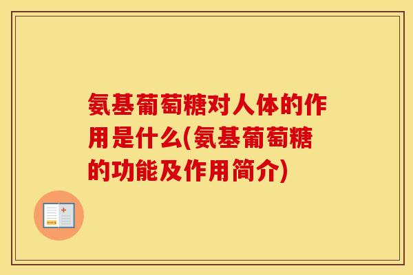 氨基葡萄糖对人体的作用是什么(氨基葡萄糖的功能及作用简介) 氨基葡萄糖对人体的作用是什么(氨基葡萄糖的功能及作用简介)
