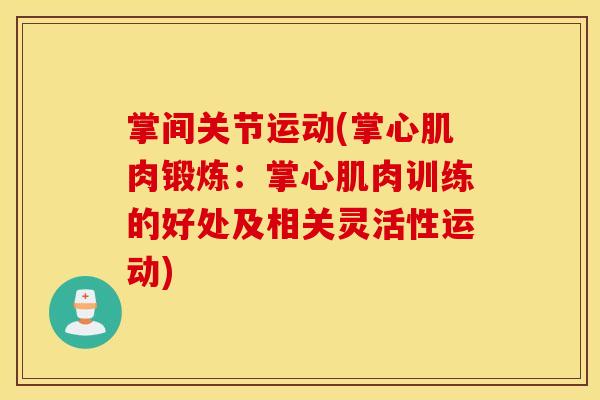 掌间关节运动(掌心肌肉锻炼:掌心肌肉训练的好处及相关灵活性运动) 掌间关节运动(掌心肌肉锻炼:掌心肌肉训练的好处及相关灵活性运动)