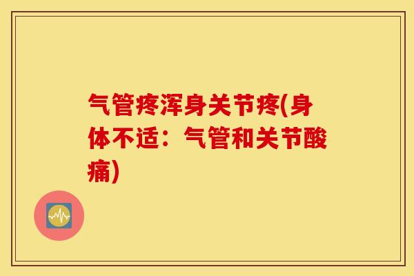气管疼浑身关节疼(身体不适:气管和关节酸痛) 气管疼浑身关节疼(身体不适:气管和关节酸痛)