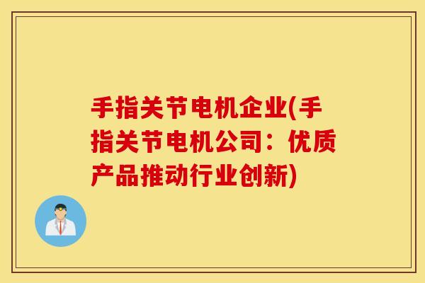 手指关节电机企业(手指关节电机公司:优质产品推动行业创新) 手指关节电机企业(手指关节电机公司:优质产品推动行业创新)
