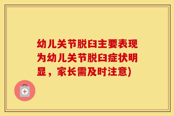 幼儿关节脱臼主要表现为幼儿关节脱臼症状明显,家长需及时注意) 幼儿关节脱臼主要表现为幼儿关节脱臼症状明显,家长需及时注意)