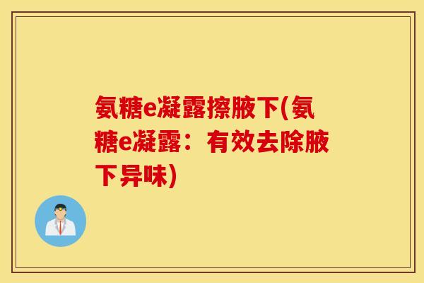 氨糖e凝露擦腋下(氨糖e凝露：有效去除腋下异味)