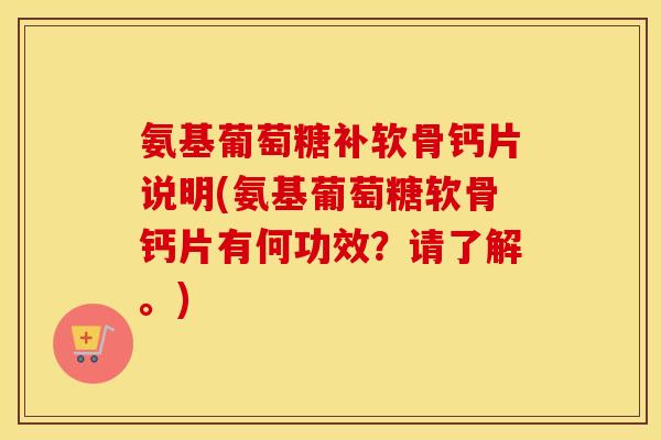 氨基葡萄糖补软骨钙片说明(氨基葡萄糖软骨钙片有何功效?请了解。) 氨基葡萄糖补软骨钙片说明(氨基葡萄糖软骨钙片有何功效?请了解。)
