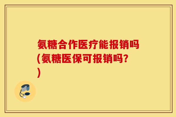氨糖合作医疗能报销吗(氨糖医保可报销吗？)