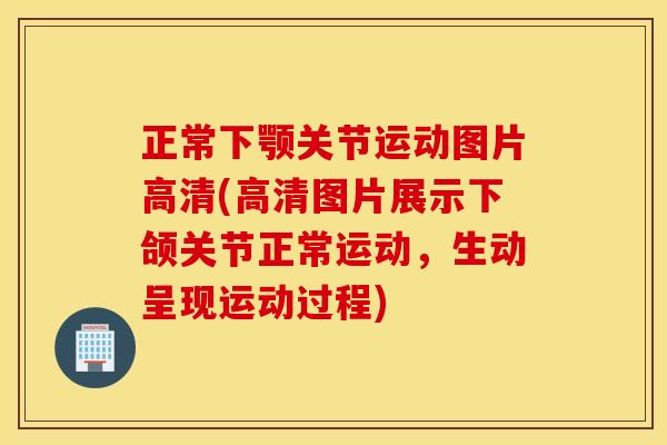 正常下颚关节运动图片高清(高清图片展示下颌关节正常运动,生动呈现运动过程) 正常下颚关节运动图片高清(高清图片展示下颌关节正常运动,生动呈现运动过程)