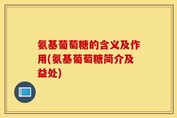 氨基葡萄糖的含义及作用(氨基葡萄糖简介及益处) 氨基葡萄糖的含义及作用(氨基葡萄糖简介及益处)