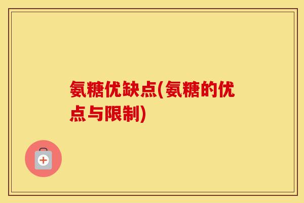 氨糖优缺点(氨糖的优点与限制) 氨糖优缺点(氨糖的优点与限制)