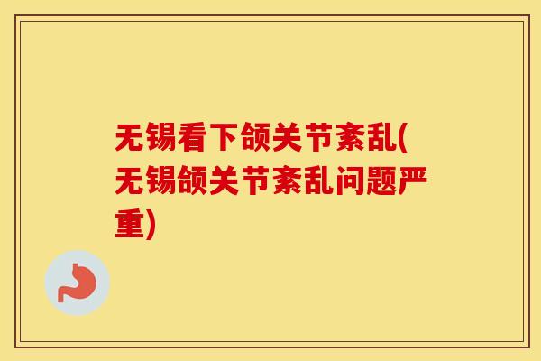 无锡看下颌关节紊乱(无锡颌关节紊乱问题严重)