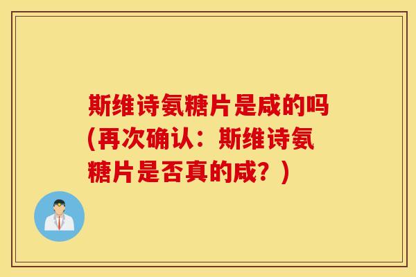 斯维诗氨糖片是咸的吗(再次确认：斯维诗氨糖片是否真的咸？)