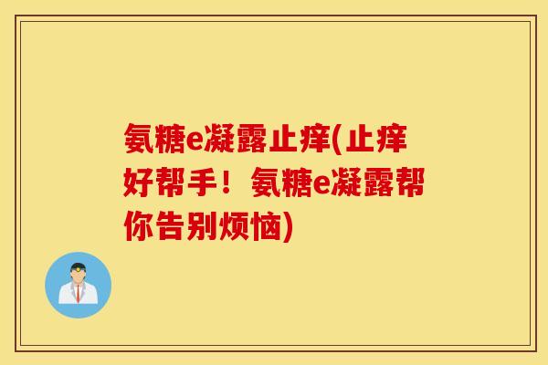 氨糖e凝露止痒(止痒好帮手!氨糖e凝露帮你告别烦恼) 氨糖e凝露止痒(止痒好帮手!氨糖e凝露帮你告别烦恼)