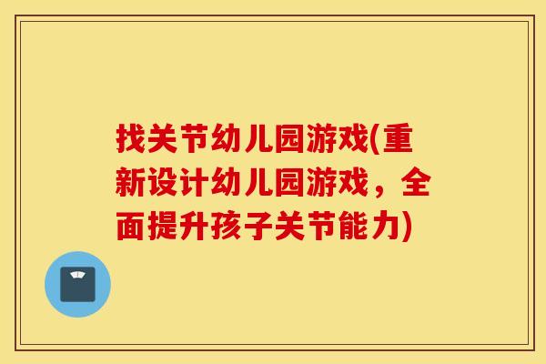 找关节幼儿园游戏(重新设计幼儿园游戏,全面提升孩子关节能力) 找关节幼儿园游戏(重新设计幼儿园游戏,全面提升孩子关节能力)