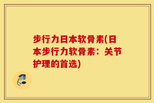 步行力日本软骨素(日本步行力软骨素:关节护理的首选) 步行力日本软骨素(日本步行力软骨素:关节护理的首选)