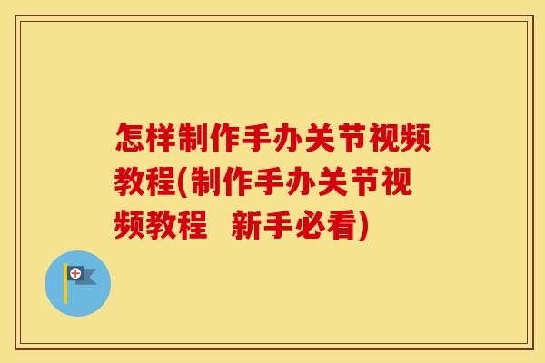 怎样制作手办关节视频教程(制作手办关节视频教程 新手必看) 怎样制作手办关节视频教程(制作手办关节视频教程 新手必看)
