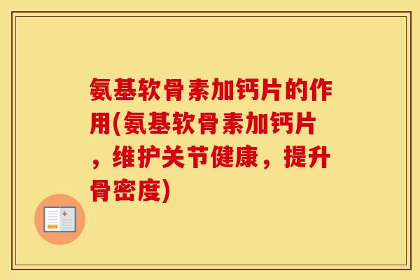 氨基软骨素加钙片的作用(氨基软骨素加钙片,维护关节健康,提升骨密度) 氨基软骨素加钙片的作用(氨基软骨素加钙片,维护关节健康,提升骨密度)