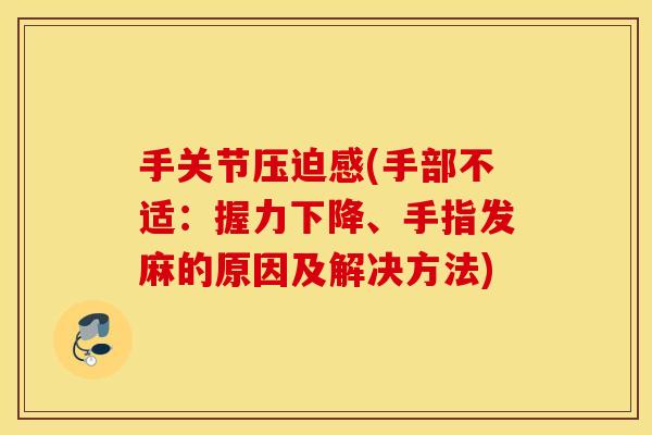 手关节压迫感(手部不适:握力下降、手指发麻的原因及解决方法) 手关节压迫感(手部不适:握力下降、手指发麻的原因及解决方法)
