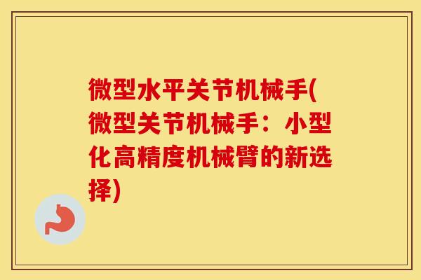 微型水平关节机械手(微型关节机械手:小型化高精度机械臂的新选择) 微型水平关节机械手(微型关节机械手:小型化高精度机械臂的新选择)