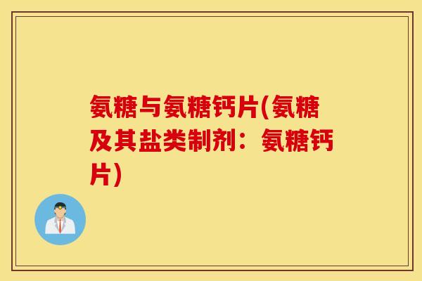 氨糖与氨糖钙片(氨糖及其盐类制剂:氨糖钙片) 氨糖与氨糖钙片(氨糖及其盐类制剂:氨糖钙片)