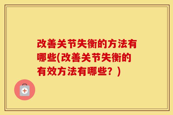 改善关节失衡的方法有哪些(改善关节失衡的有效方法有哪些?) 改善关节失衡的方法有哪些(改善关节失衡的有效方法有哪些?)