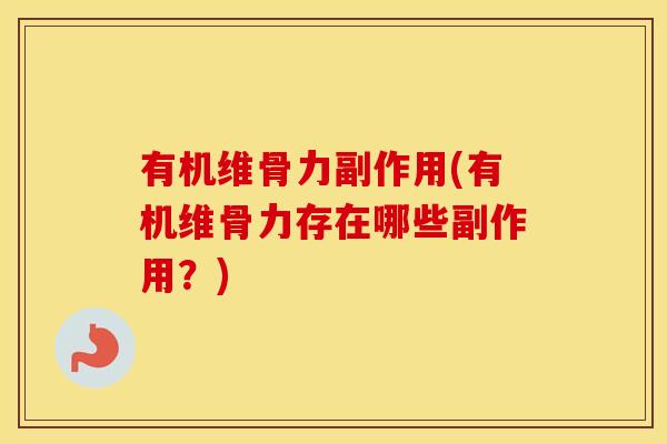 有机维骨力副作用(有机维骨力存在哪些副作用?) 有机维骨力副作用(有机维骨力存在哪些副作用?)