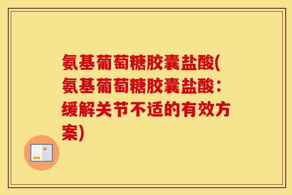 氨基葡萄糖胶囊盐酸(氨基葡萄糖胶囊盐酸:缓解关节不适的有效方案) 氨基葡萄糖胶囊盐酸(氨基葡萄糖胶囊盐酸:缓解关节不适的有效方案)