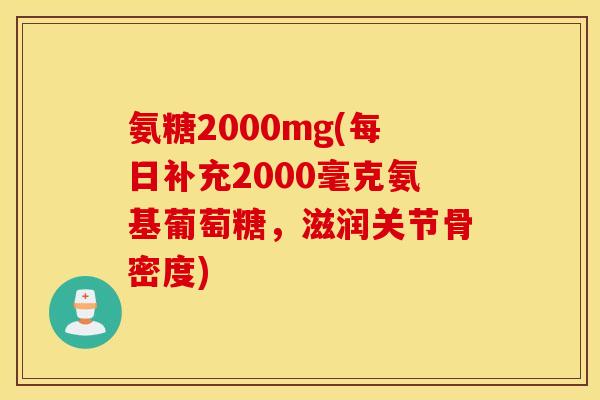 氨糖2000mg(每日补充2000毫克氨基葡萄糖,滋润关节骨密度) 氨糖2000mg(每日补充2000毫克氨基葡萄糖,滋润关节骨密度)