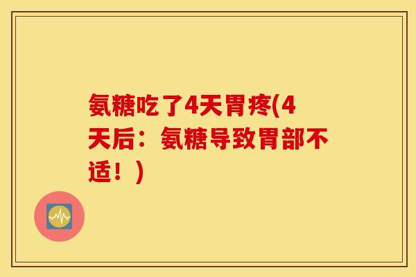 氨糖吃了4天胃疼(4天后:氨糖导致胃部不适!) 氨糖吃了4天胃疼(4天后:氨糖导致胃部不适!)