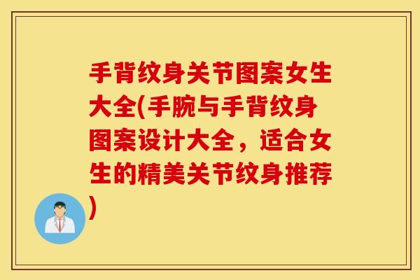 手背纹身关节图案女生大全(手腕与手背纹身图案设计大全，适合女生的精美关节纹身推荐)