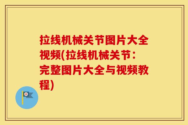 拉线机械关节图片大全视频(拉线机械关节:完整图片大全与视频教程) 拉线机械关节图片大全视频(拉线机械关节:完整图片大全与视频教程)