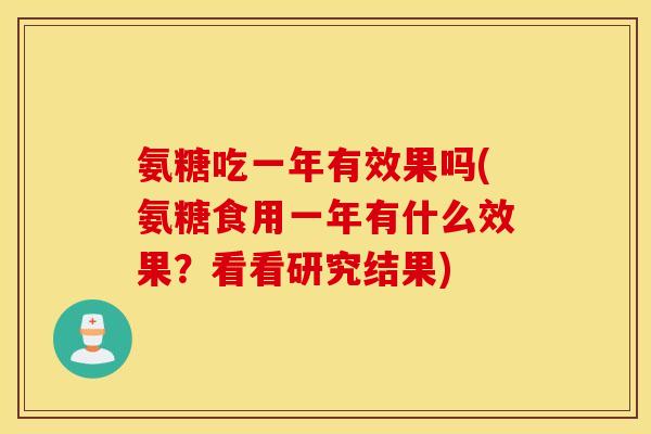 氨糖吃一年有效果吗(氨糖食用一年有什么效果?看看研究结果) 氨糖吃一年有效果吗(氨糖食用一年有什么效果?看看研究结果)