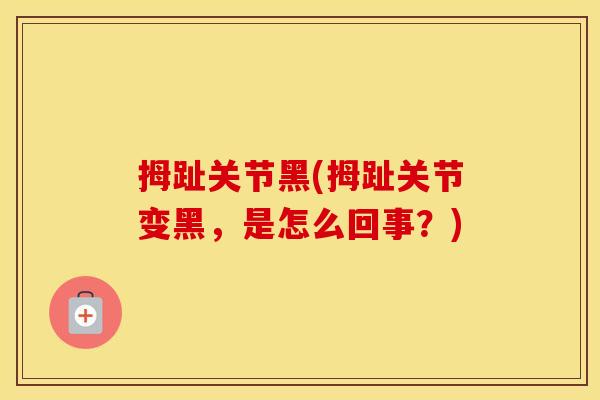 拇趾关节黑(拇趾关节变黑,是怎么回事?) 拇趾关节黑(拇趾关节变黑,是怎么回事?)