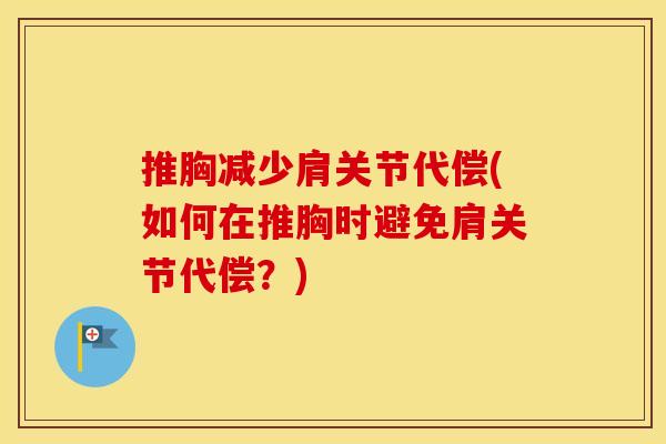 推胸减少肩关节代偿(如何在推胸时避免肩关节代偿?) 推胸减少肩关节代偿(如何在推胸时避免肩关节代偿?)