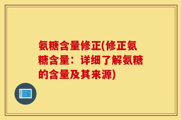 氨糖含量修正(修正氨糖含量:详细了解氨糖的含量及其来源) 氨糖含量修正(修正氨糖含量:详细了解氨糖的含量及其来源)