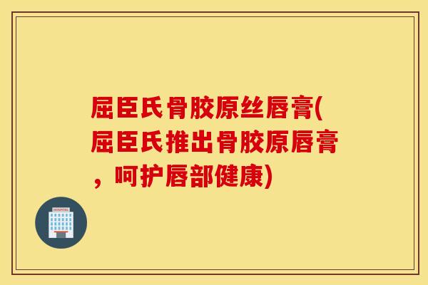 屈臣氏骨胶原丝唇膏(屈臣氏推出骨胶原唇膏,呵护唇部健康) 屈臣氏骨胶原丝唇膏(屈臣氏推出骨胶原唇膏,呵护唇部健康)