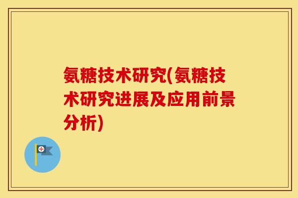 氨糖技术研究(氨糖技术研究进展及应用前景分析)