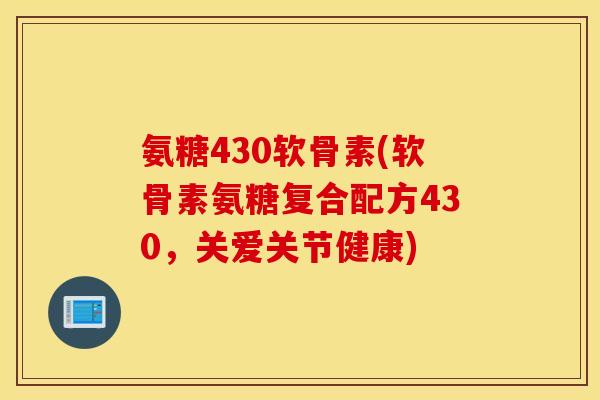 氨糖430软骨素(软骨素氨糖复合配方430,关爱关节健康) 氨糖430软骨素(软骨素氨糖复合配方430,关爱关节健康)
