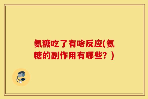 氨糖吃了有啥反应(氨糖的副作用有哪些?) 氨糖吃了有啥反应(氨糖的副作用有哪些?)