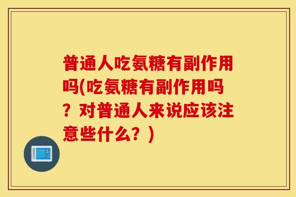 普通人吃氨糖有副作用吗(吃氨糖有副作用吗?对普通人来说应该注意些什么?) 普通人吃氨糖有副作用吗(吃氨糖有副作用吗?对普通人来说应该注意些什么?)