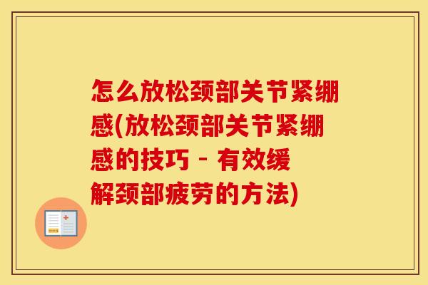 怎么放松颈部关节紧绷感(放松颈部关节紧绷感的技巧 - 有效缓解颈部疲劳的方法)