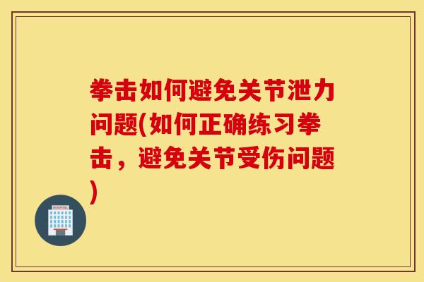 拳击如何避免关节泄力问题(如何正确练习拳击,避免关节受伤问题) 拳击如何避免关节泄力问题(如何正确练习拳击,避免关节受伤问题)