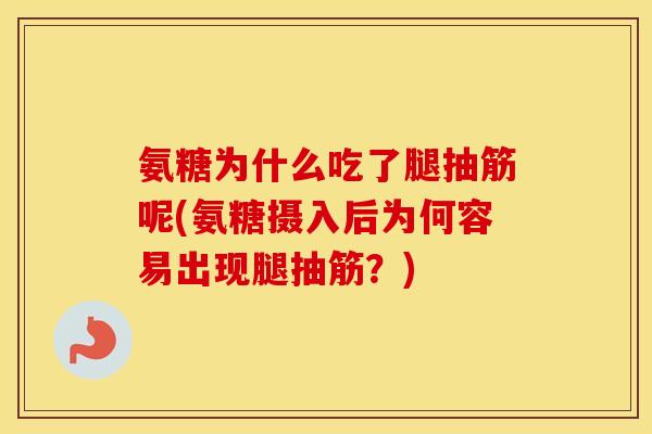 氨糖为什么吃了腿抽筋呢(氨糖摄入后为何容易出现腿抽筋?) 氨糖为什么吃了腿抽筋呢(氨糖摄入后为何容易出现腿抽筋?)
