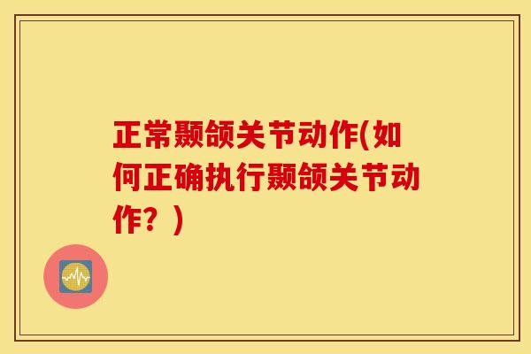正常颞颌关节动作(如何正确执行颞颌关节动作?) 正常颞颌关节动作(如何正确执行颞颌关节动作?)