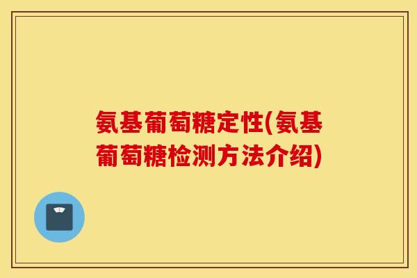 氨基葡萄糖定性(氨基葡萄糖检测方法介绍) 氨基葡萄糖定性(氨基葡萄糖检测方法介绍)