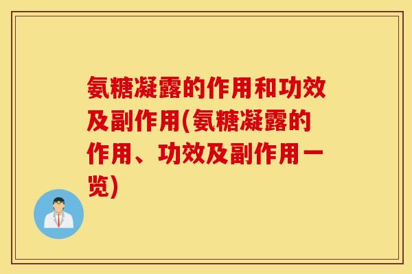 氨糖凝露的作用和功效及副作用(氨糖凝露的作用、功效及副作用一览) 氨糖凝露的作用和功效及副作用(氨糖凝露的作用、功效及副作用一览)