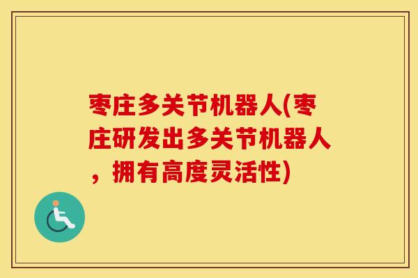 枣庄多关节机器人(枣庄研发出多关节机器人,拥有高度灵活性) 枣庄多关节机器人(枣庄研发出多关节机器人,拥有高度灵活性)