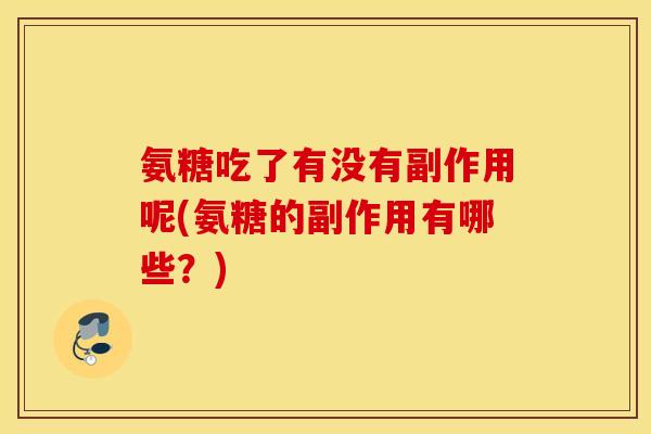 氨糖吃了有没有副作用呢(氨糖的副作用有哪些？)