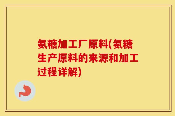 氨糖加工厂原料(氨糖生产原料的来源和加工过程详解)